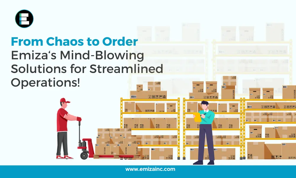 From Chaos to Order: Emiza’s Mind-Blowing Solutions for Streamlined Operations